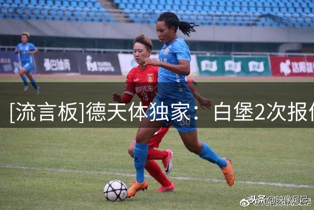 [流言板]德天体独家：白堡2次报价不来梅中卫库利巴利被拒，并未放弃